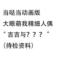 当哒当动画版 大眼萌我精细人偶 “吉吉与？？？”（待检资料）